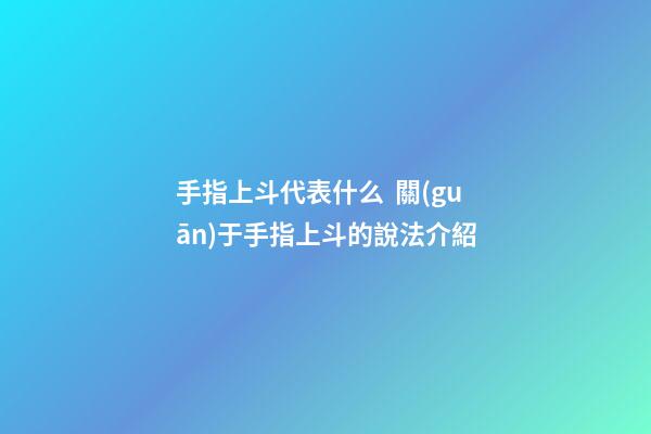 手指上斗代表什么  關(guān)于手指上斗的說法介紹